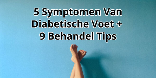 5 Symptomen Van Beginnende Diabetische Voet + 9 Behandel Tips