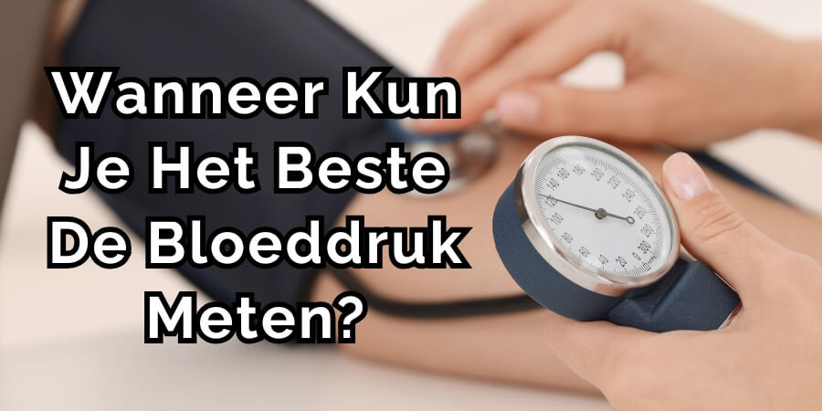wanneer bloeddruk meten wanneer moet je bloeddruk meten
